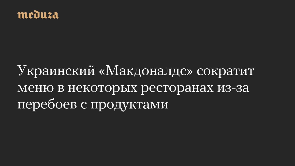 Украинский «Макдоналдс» сократит меню в некоторых ресторанах из-за перебоев с продуктами