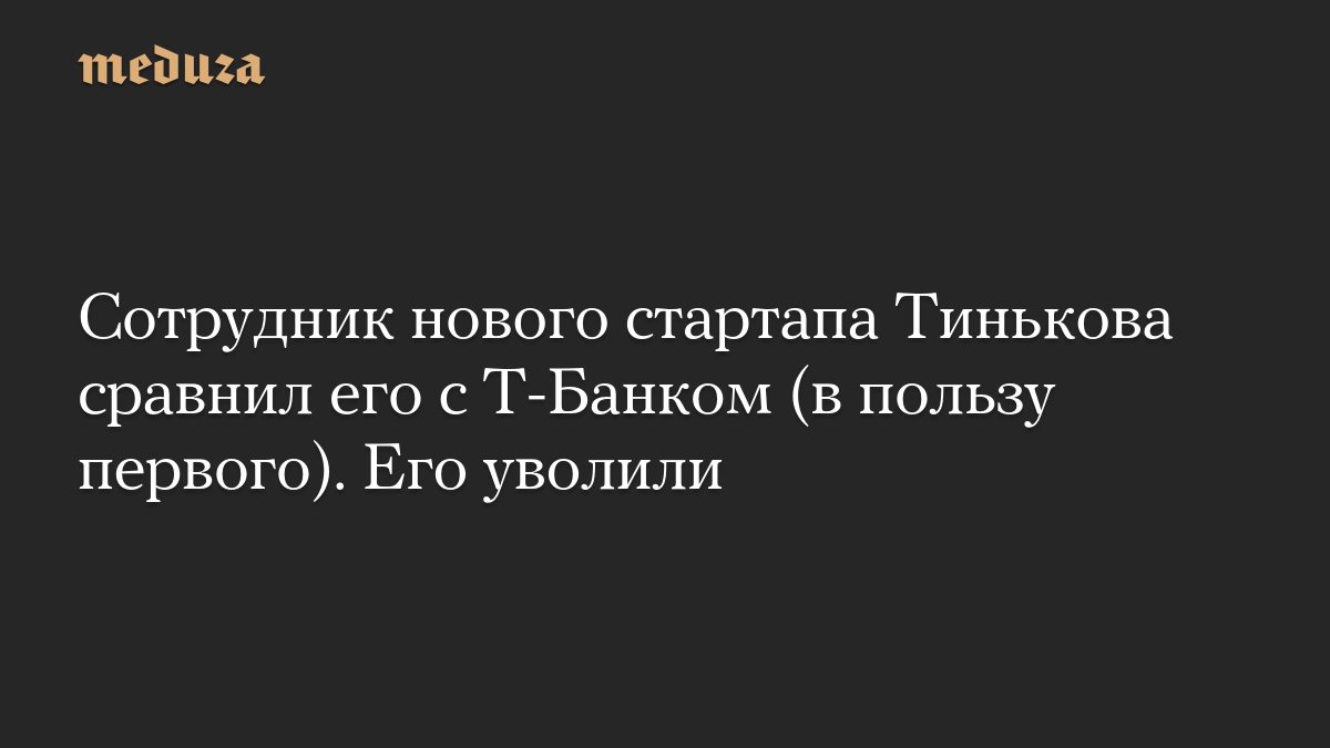 Сотрудник нового стартапа Тинькова сравнил его с Т-Банком (в пользу первого). Тиньков его уволил