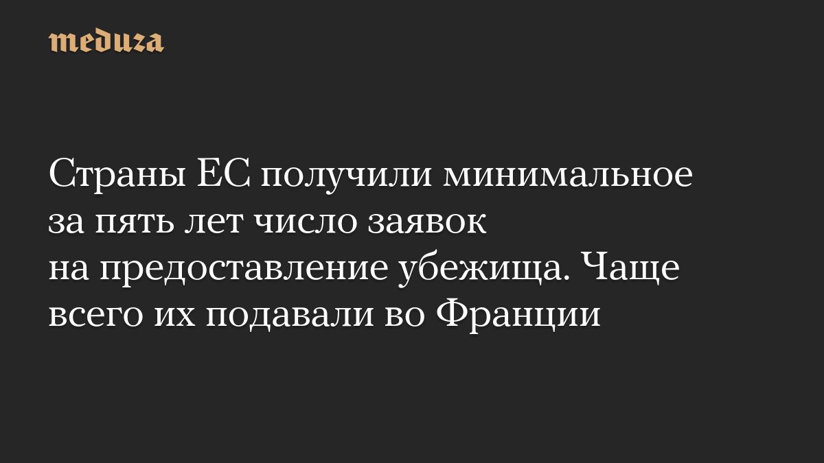 Страны ЕС получили минимальное за пять лет число заявок на предоставление убежища. Чаще всего их подавали во Франции