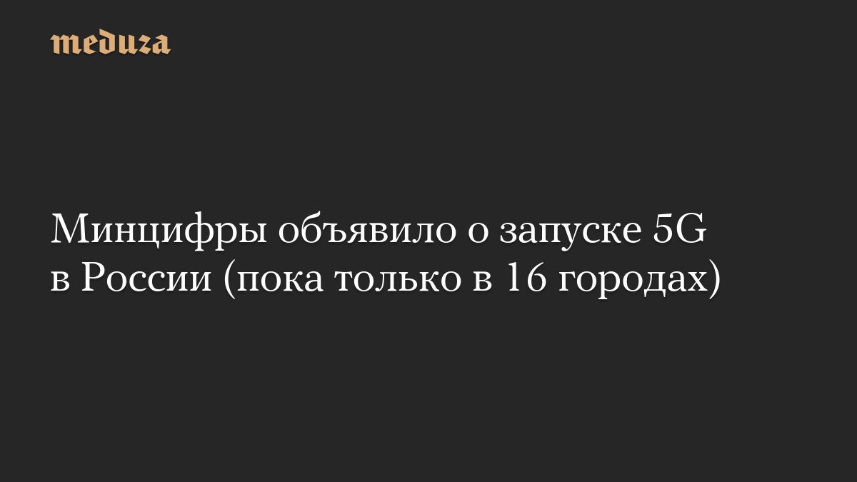 Минцифры объявило о запуске 5G в России (пока только в 16 городах)