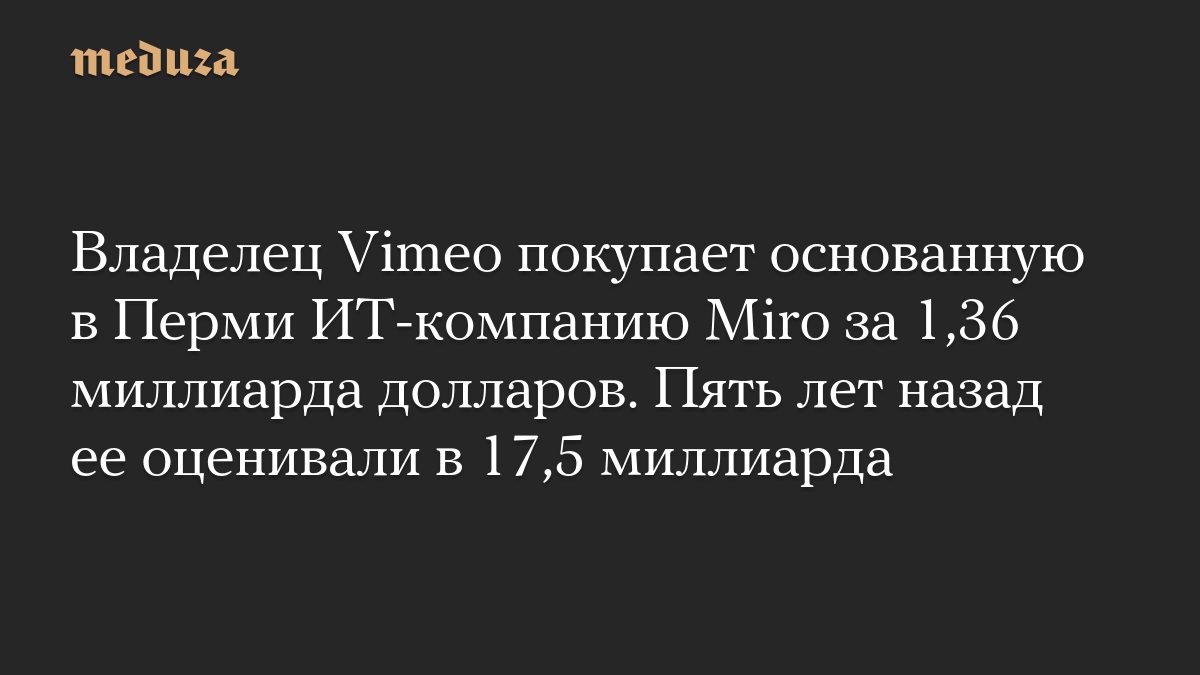 Владелец Vimeo покупает основанную в Перми ИТ-компанию Miro за 1,36 миллиарда долларов. Пять лет назад ее оценивали в 1…