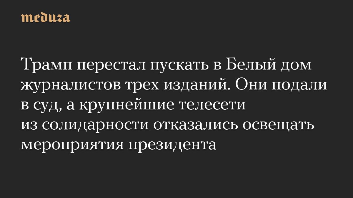 Трамп перестал пускать в Белый дом журналистов трех изданий. Они подали в суд, а крупнейшие телесети из солидарности от…