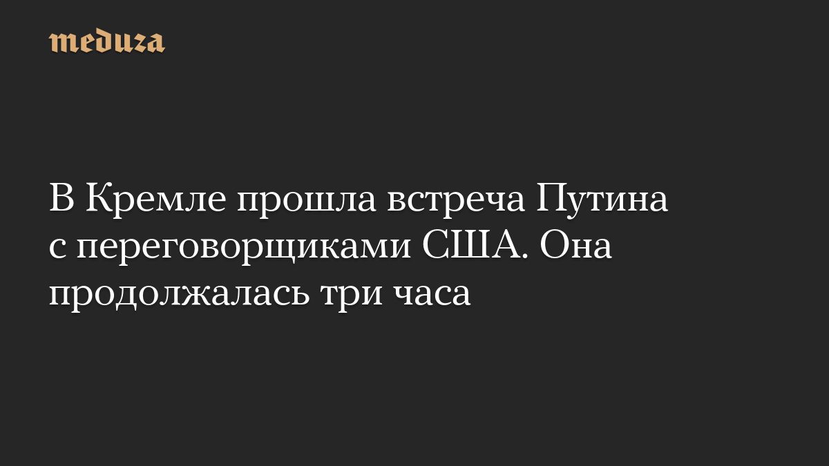 В Кремле началась встреча Путина с переговорщиками США