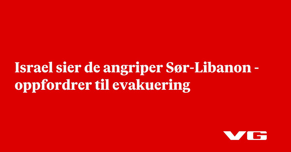 Israel sier de angriper Sør-Libanon - oppfordrer til evakuering