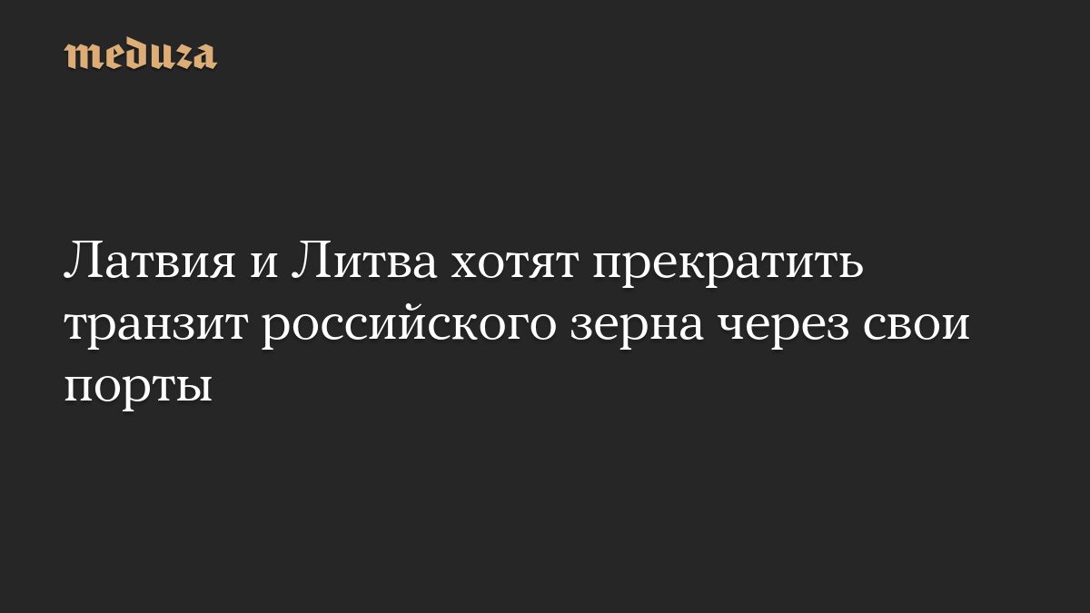 Латвия и Литва хотят прекратить транзит российского зерна через свои порты