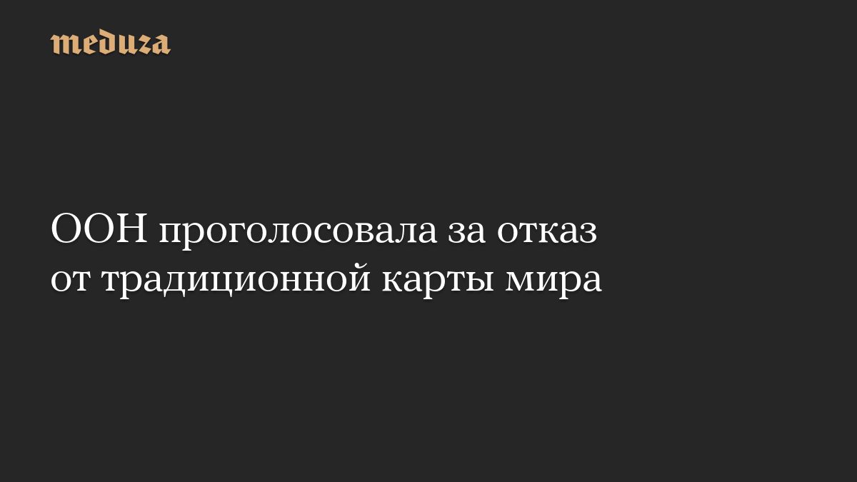 ООН проголосовала за отказ от традиционной карты мира
