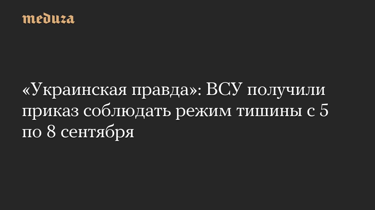 «Украинская правда»: ВСУ получили приказ соблюдать режим тишины с 5 по 8 сентября