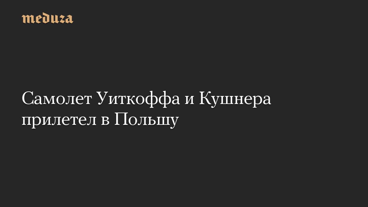 Самолет Уиткоффа и Кушнера прилетел в Польшу