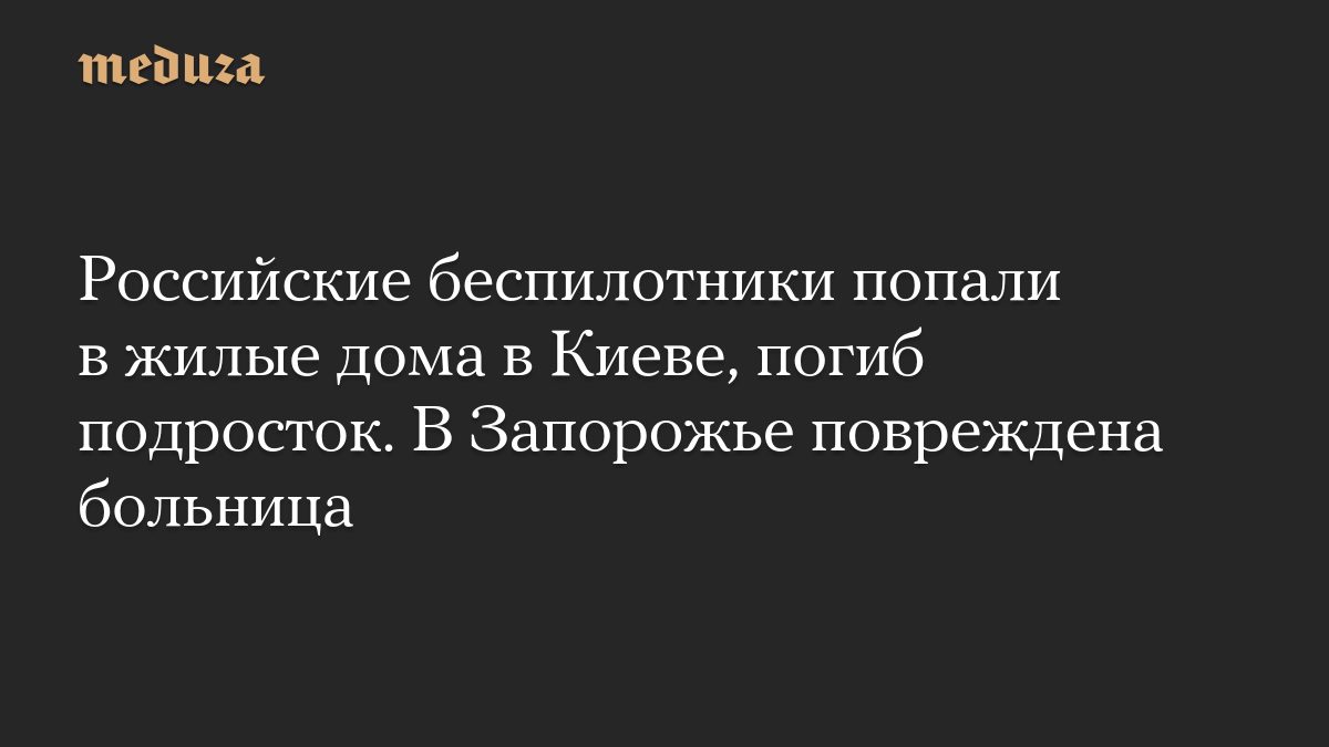 Российские беспилотники попали в жилые дома в Киеве, погиб подросток. В Запорожье повреждена больница