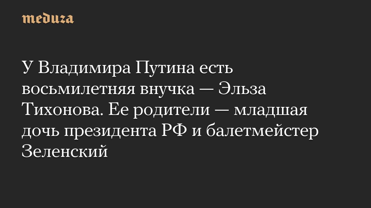 У Владимира Путина есть восьмилетняя внучка — Эльза Тихонова. Ее родители — младшая дочь президента РФ и балетмейстер З…