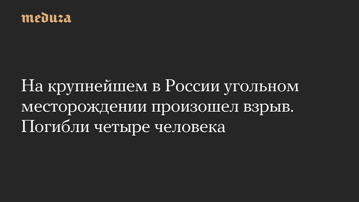 На крупнейшем в России угольном месторождении произошел взрыв. Погибли четыре человека