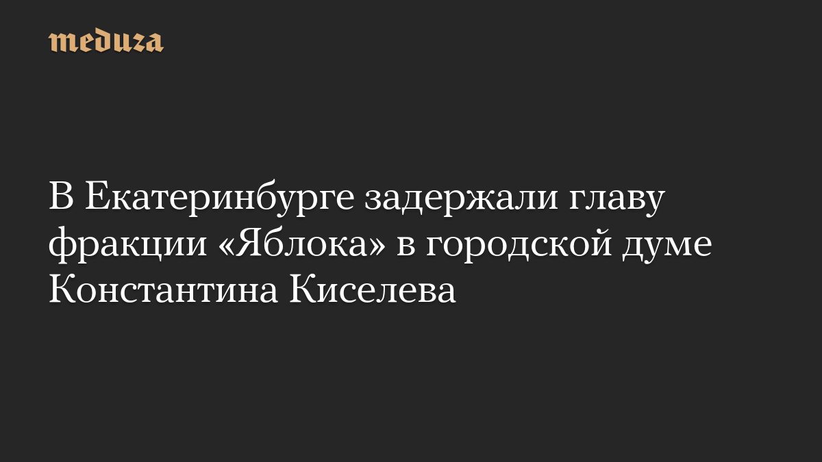 В Екатеринбурге задержали главу фракции «Яблока» в городской думе Константина Киселева