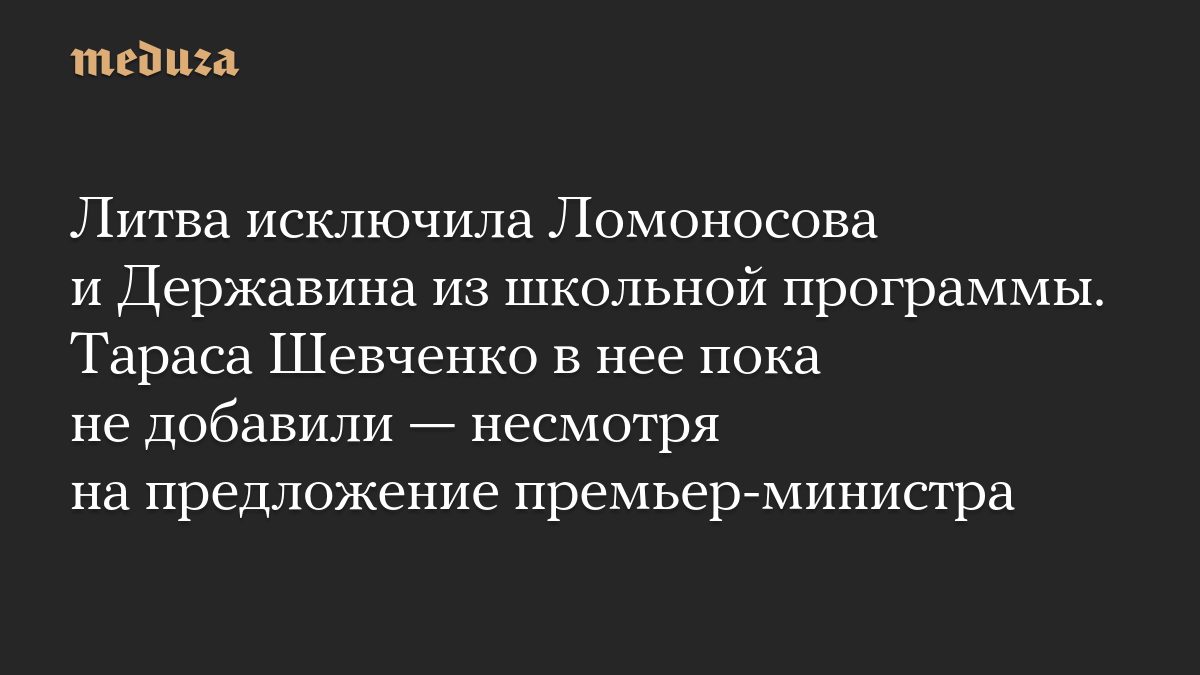 Литва исключила Ломоносова и Державина из школьной программы. Тараса Шевченко в нее пока не добавили — несмотря на пред…