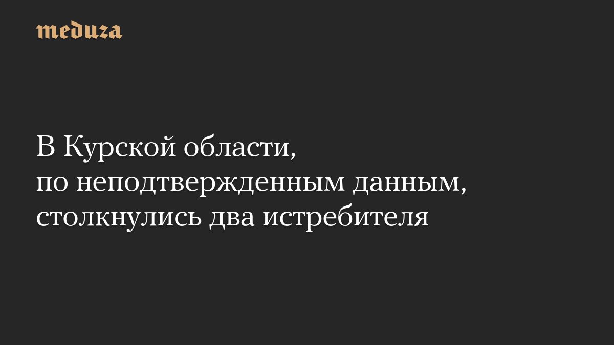 В Курской области, по неподтвержденным данным, столкнулись два истребителя