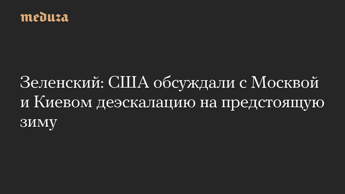 Зеленский: США обсуждали с Москвой и Киевом деэскалацию на предстоящую зиму