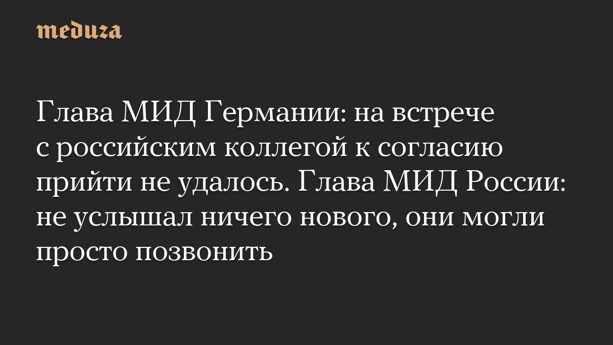 Глава МИД Германии: на встрече с российским коллегой к согласию прийти не удалось. Глава МИД России: не услышал ничего…