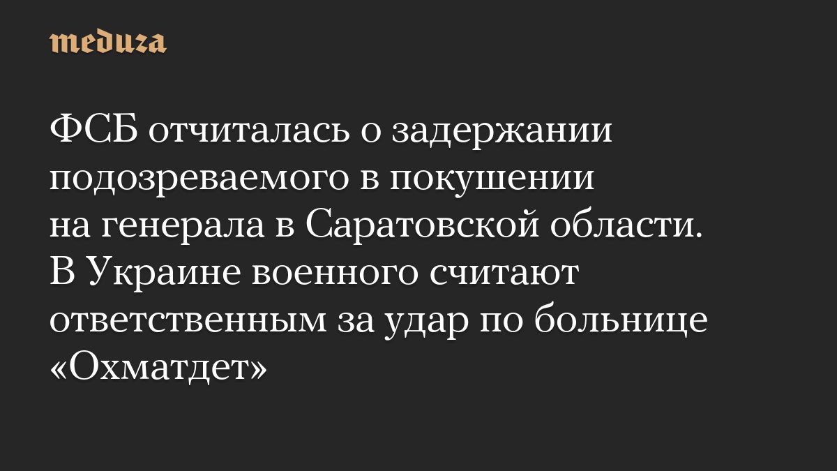 ФСБ отчиталась о задержании подозреваемого в покушении на генерала в Саратовской области. В Украине военного считают от…