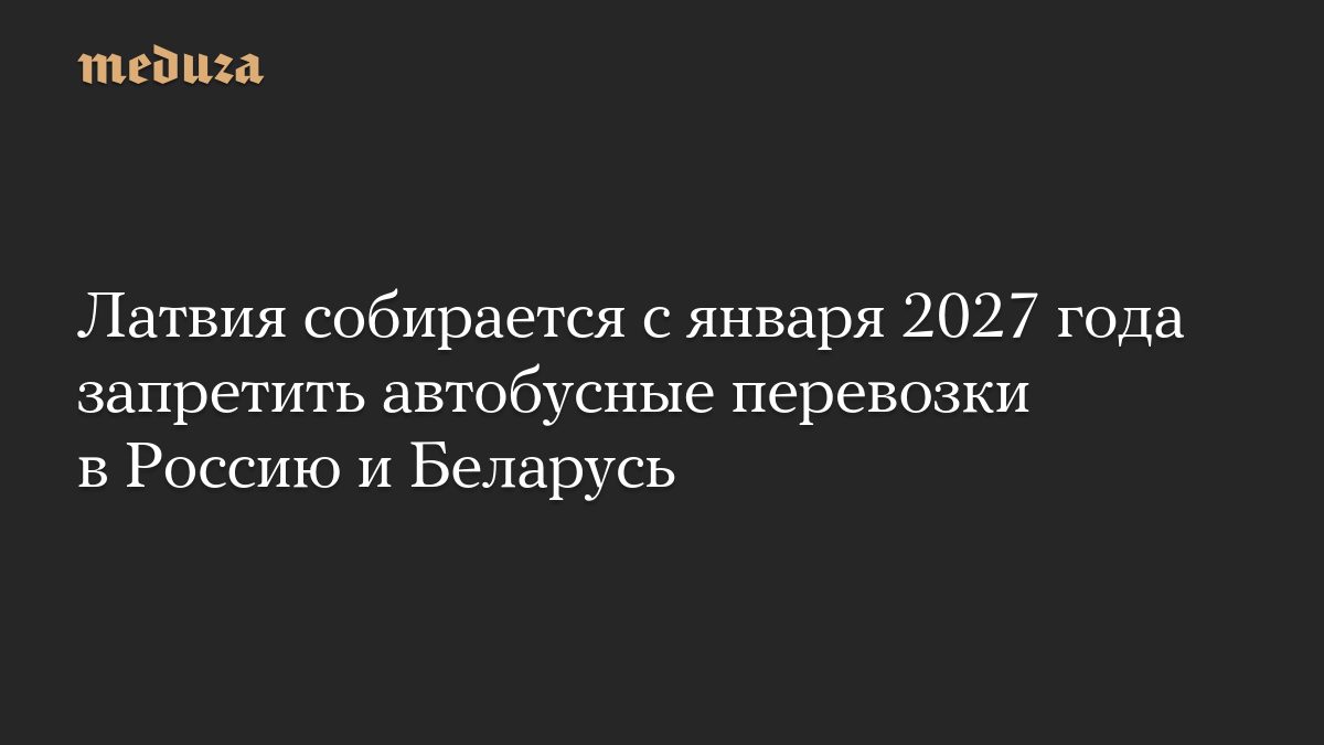 Латвия собирается с января 2027 года запретить автобусные перевозки в Россию и Беларусь