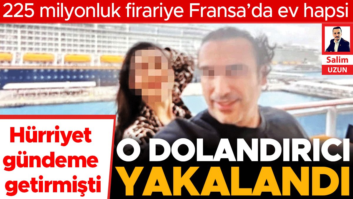 225 milyonluk firariye Fransa’da ev hapsi