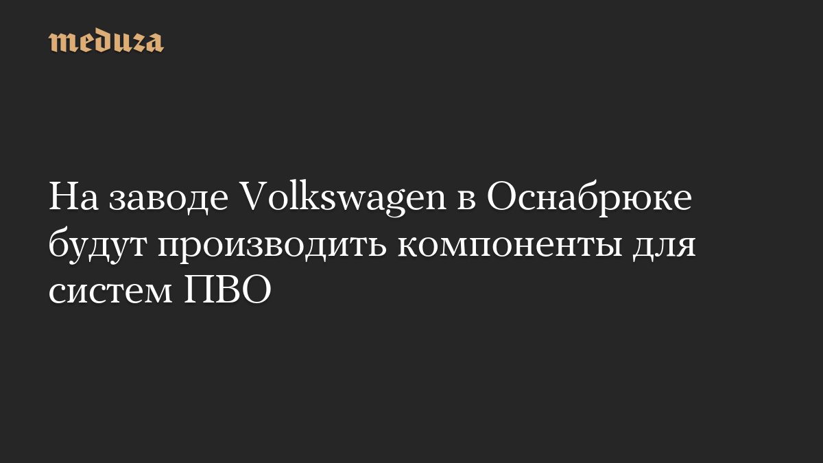На заводе Volkswagen в Оснабрюке будут производить компоненты для систем ПВО