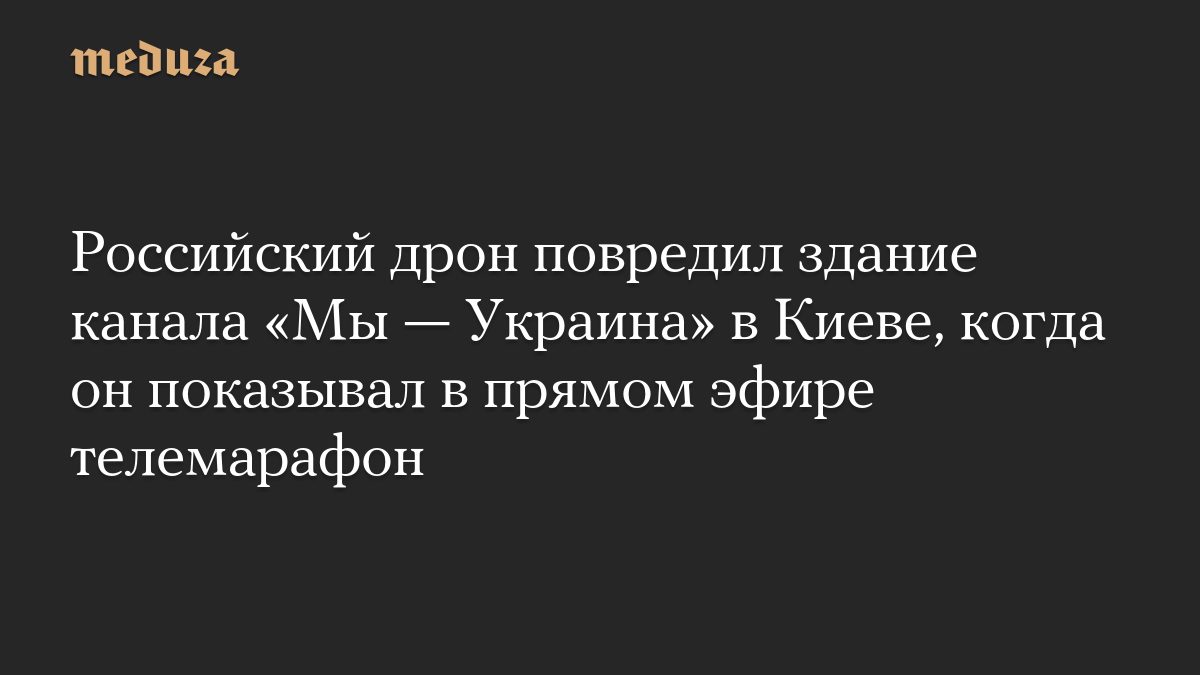Российский дрон повредил здание канала «Мы — Украина» в Киеве, когда он показывал в прямом эфире телемарафон