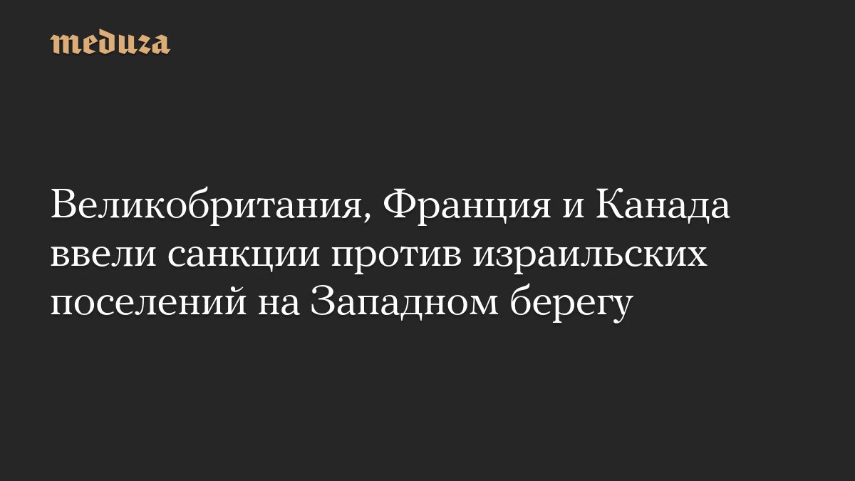 Великобритания, Франция и Канада ввели санкции против израильских поселений на Западном берегу