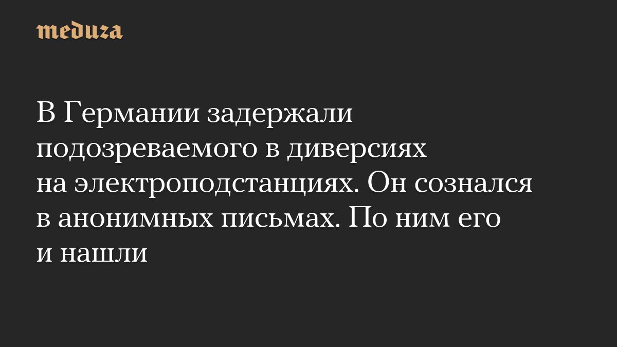 В Германии задержали подозреваемого в диверсиях на электроподстанциях. Он сознался в анонимных письмах. По ним его и на…