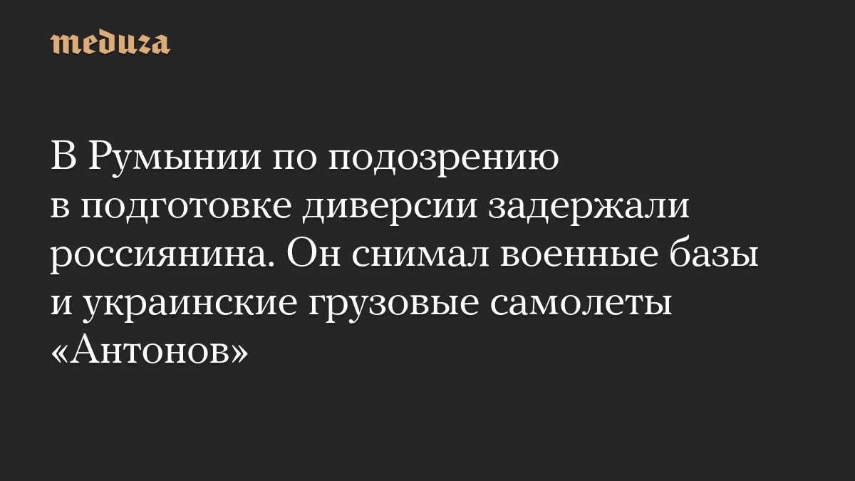 В Румынии по подозрению в подготовке диверсии задержали россиянина. Он снимал военные базы и украинские грузовые самоле…