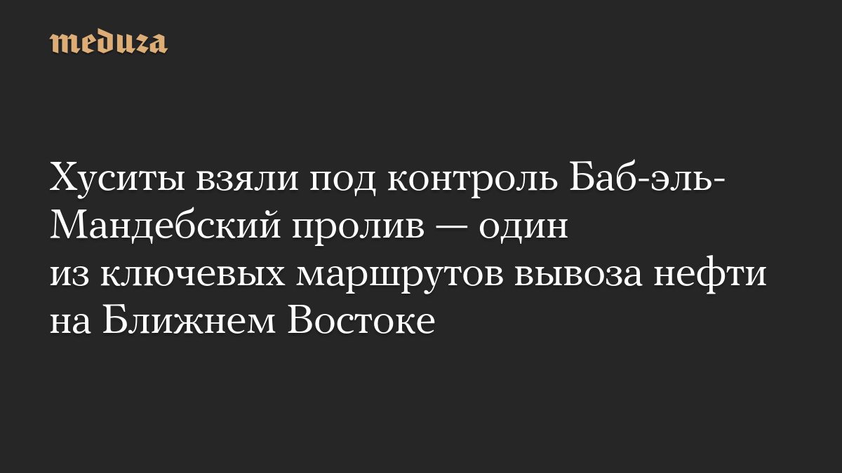 Хуситы взяли под контроль Баб-эль-Мандебский пролив — один из ключевых маршрутов вывоза нефти на Ближнем Востоке