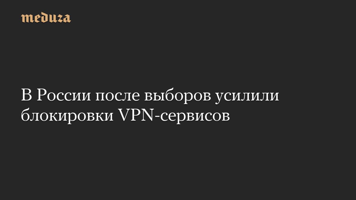 В России после выборов усилили блокировки VPN-сервисов