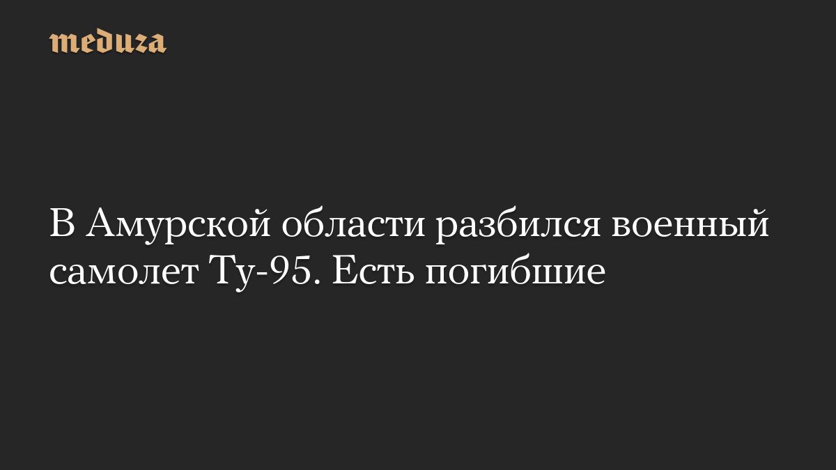 В Амурской области разбился военный самолет Ту-95. Есть погибшие