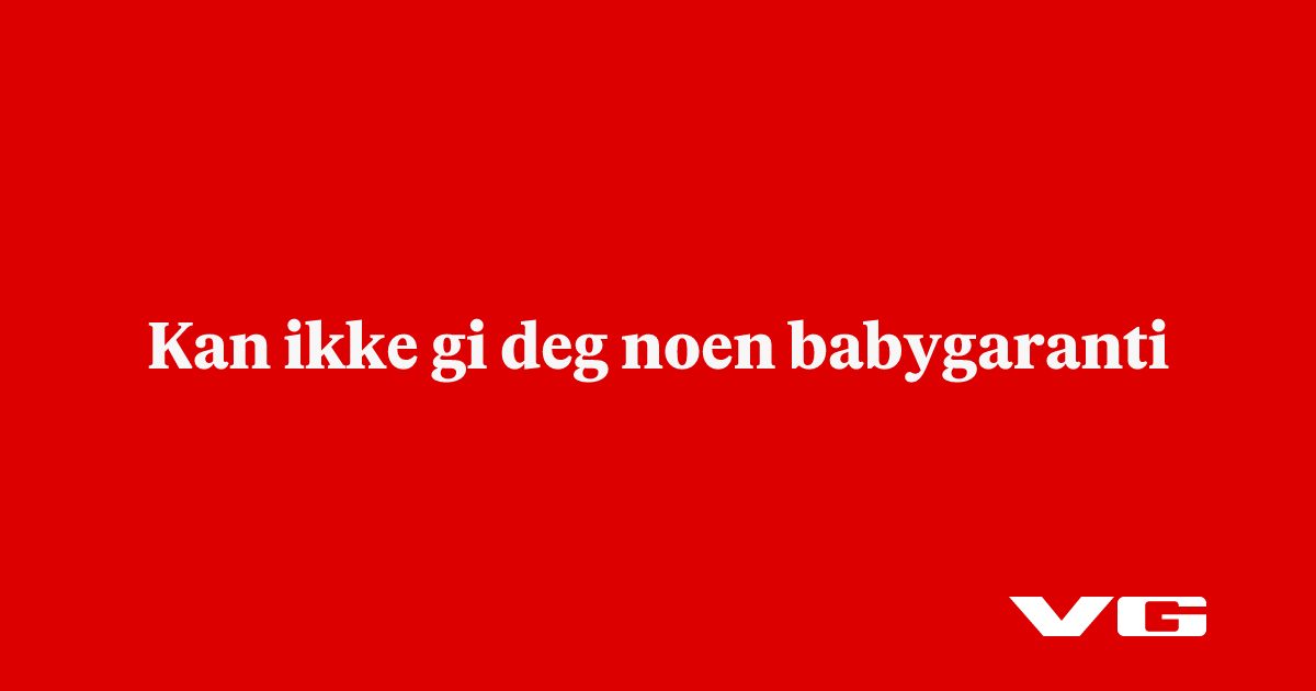 Kan ikke gi deg noen babygaranti