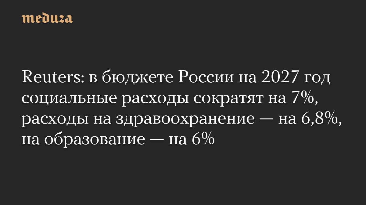Reuters: в бюджете России на 2027 год социальные расходы сократят на 7%, расходы на здравоохранение — на 6,8%, на образ…