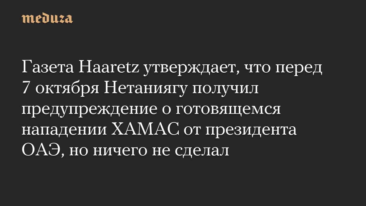 Газета Haaretz утверждает, что перед 7 октября Нетаниягу получил предупреждение о готовящемся нападении ХАМАС от презид…