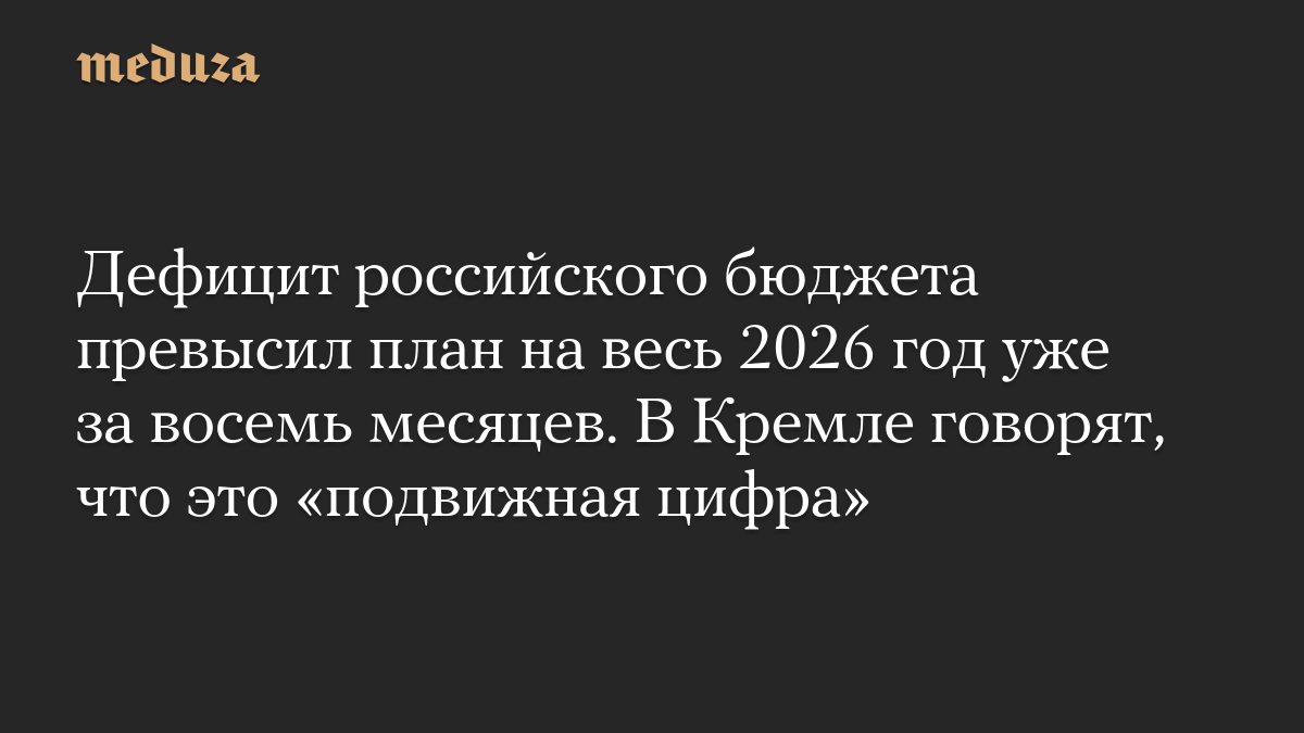 Дефицит российского бюджета превысил план на весь 2026 год уже за восемь месяцев. В Кремле говорят, что это «подвижная…