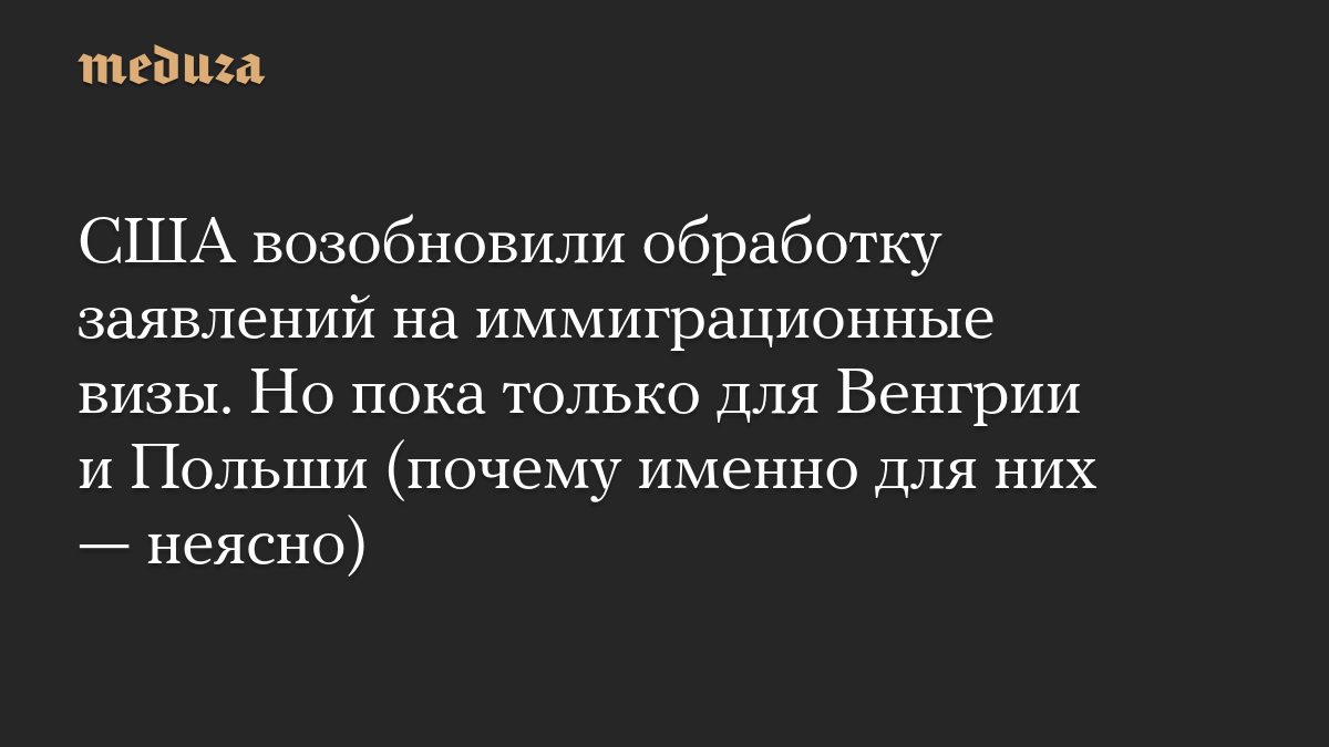 США возобновили обработку заявлений на иммиграционные визы. Но пока только для Венгрии и Польши (почему именно для них…