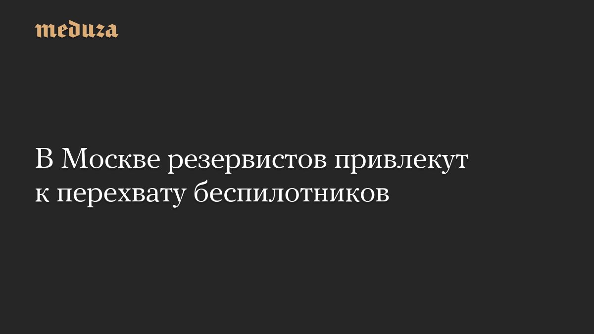 В Москве резервистов привлекут к перехвату беспилотников