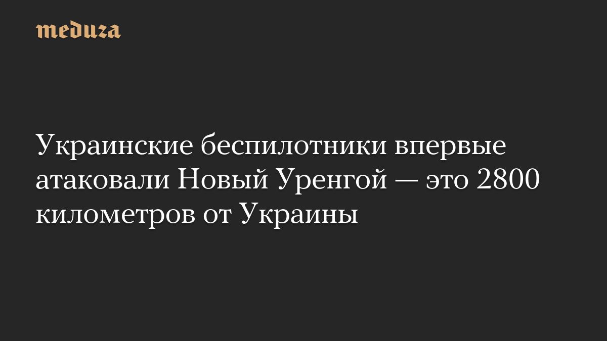 Украинские беспилотники впервые атаковали Новый Уренгой — это 2800 километров от Украины