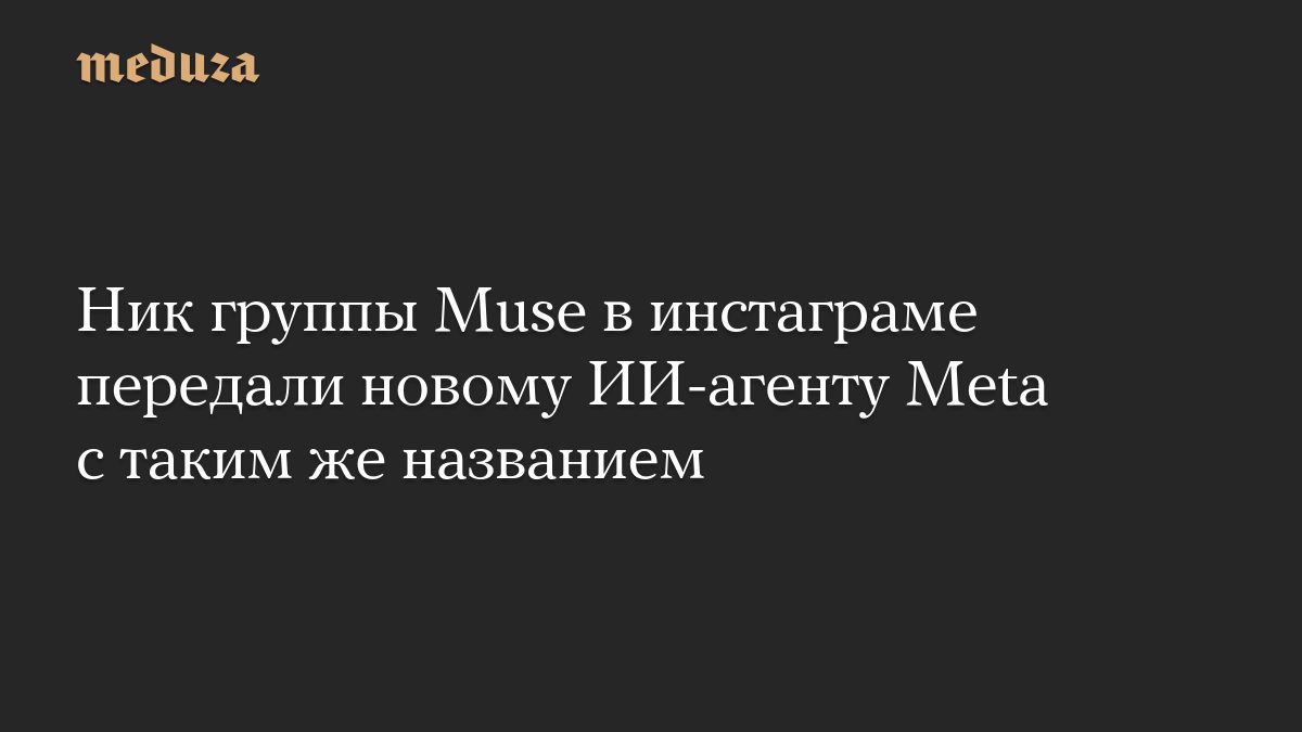 Ник группы Muse в инстаграме передали новому ИИ-агенту Meta с таким же названием