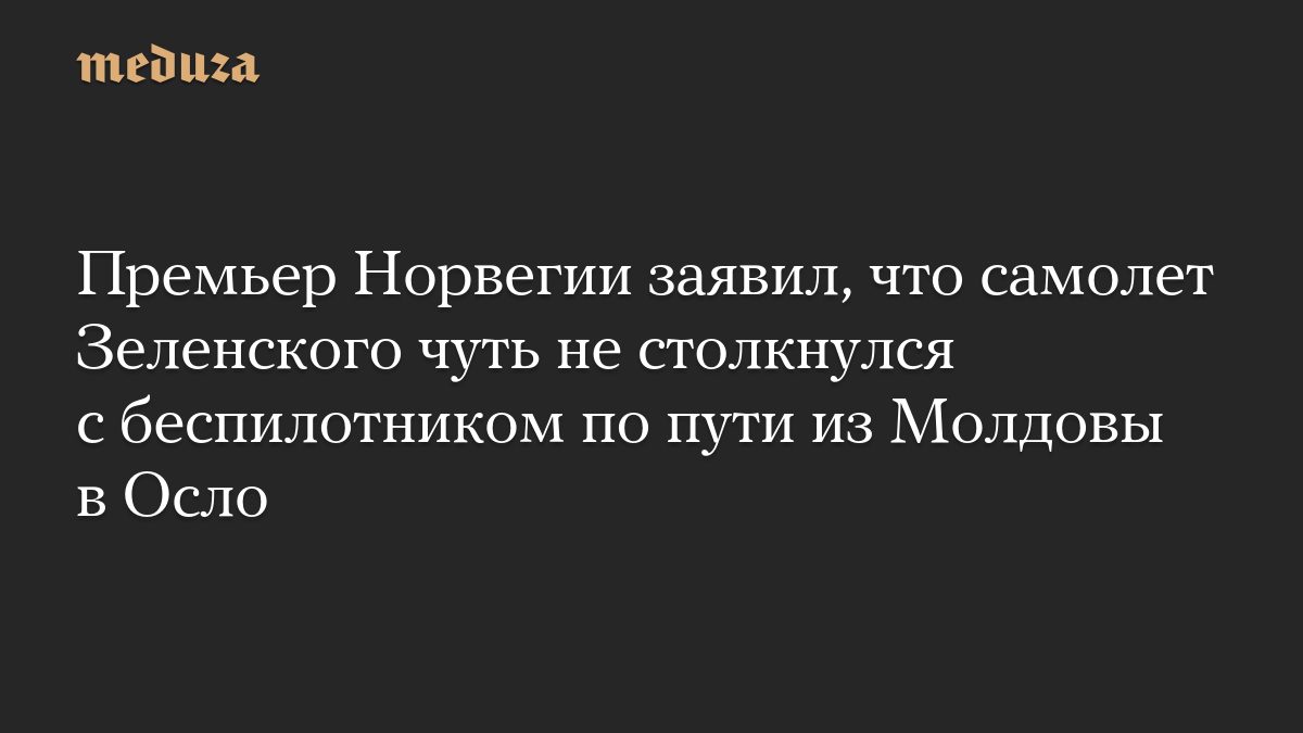 Премьер Норвегии заявил, что самолет Зеленского чуть не столкнулся с беспилотником по пути из Молдовы в Осло