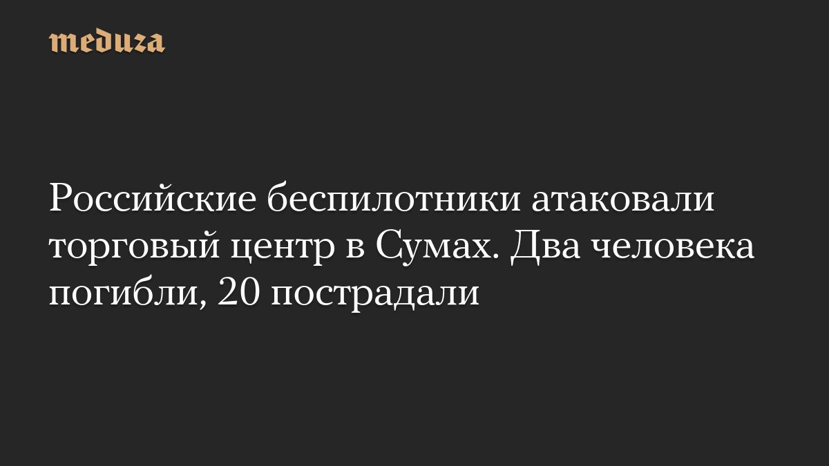 Российские беспилотники атаковали торговый центр в Сумах. Два человека погибли, 20 пострадали