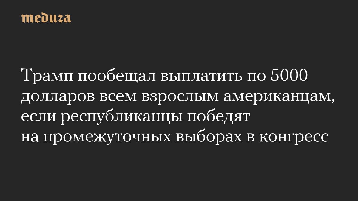 Трамп пообещал выплатить по 5000 долларов всем взрослым американцам, если республиканцы победят на промежуточных выбора…