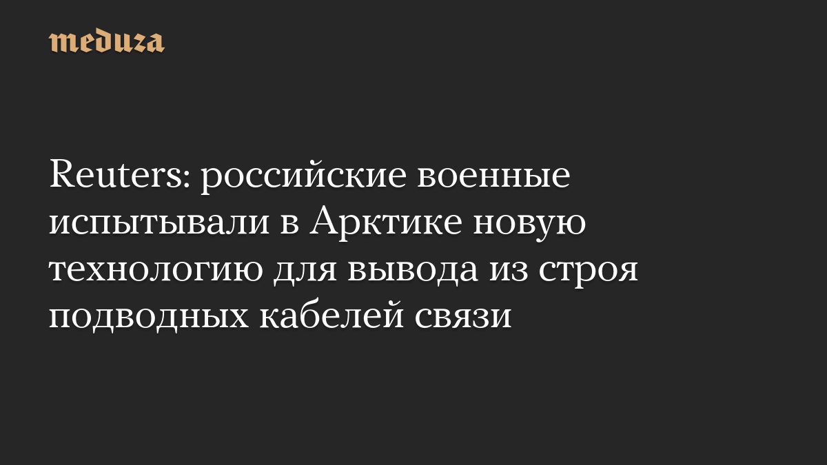 Reuters: российские военные испытывали в Арктике новую технологию для вывода из строя подводных кабелей связи
