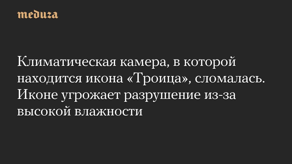 Климатическая камера, в которой находится икона «Троица», сломалась. Иконе угрожает разрушение из-за высокой влажности