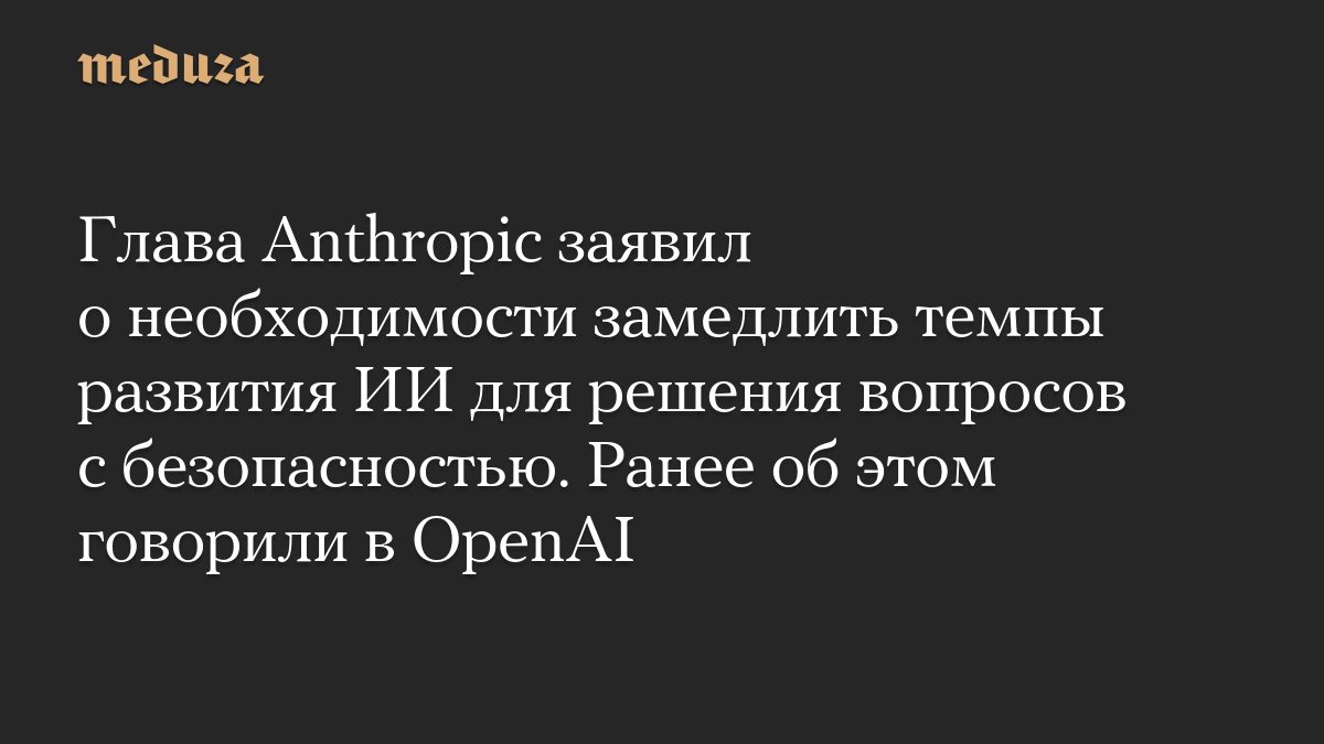Глава Anthropic заявил о необходимости замедлить темпы развития ИИ для решения вопросов с безопасностью. Ранее об этом…