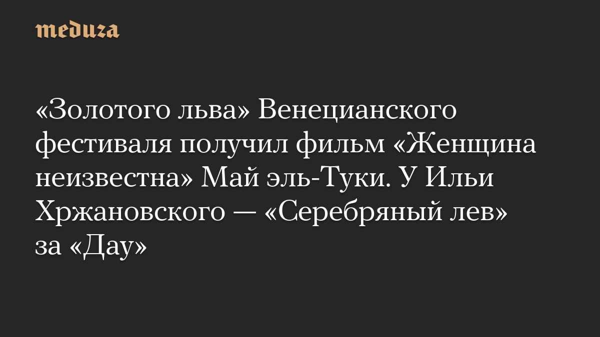 «Золотого льва» Венецианского фестиваля получил фильм «Женщина неизвестна» Май эль-Туки. У Ильи Хржановского — «Серебря…