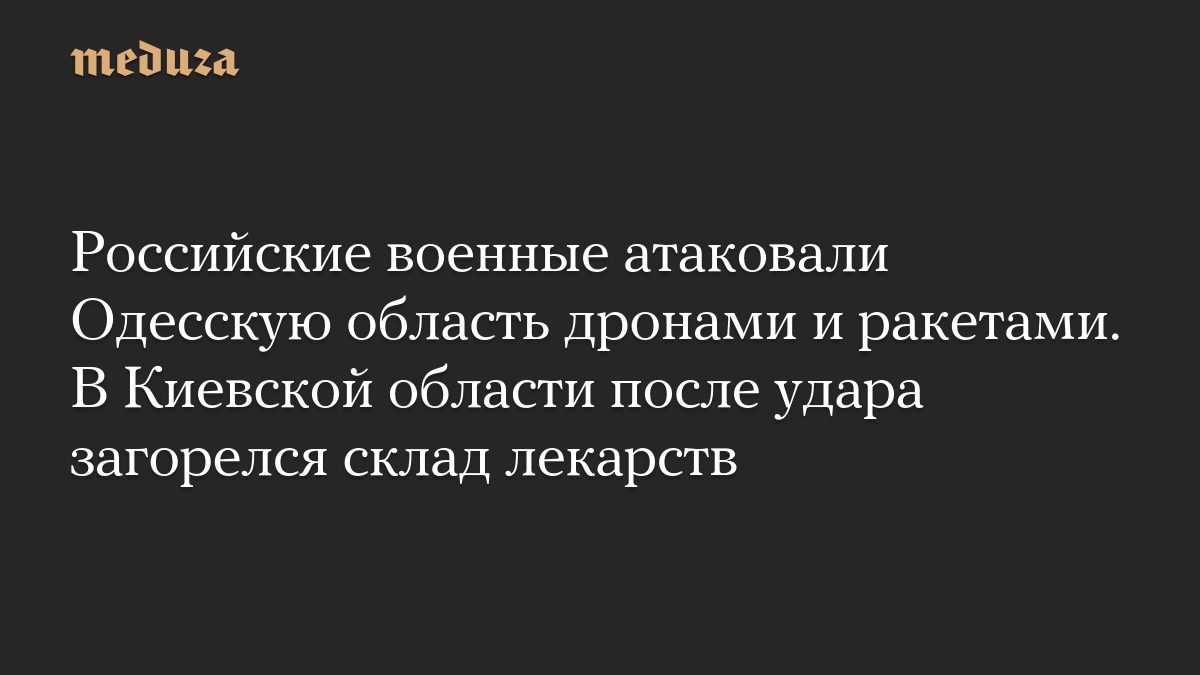 Российские военные атаковали Одесскую область дронами и ракетами. В Киевской области после удара загорелся склад лекарс…