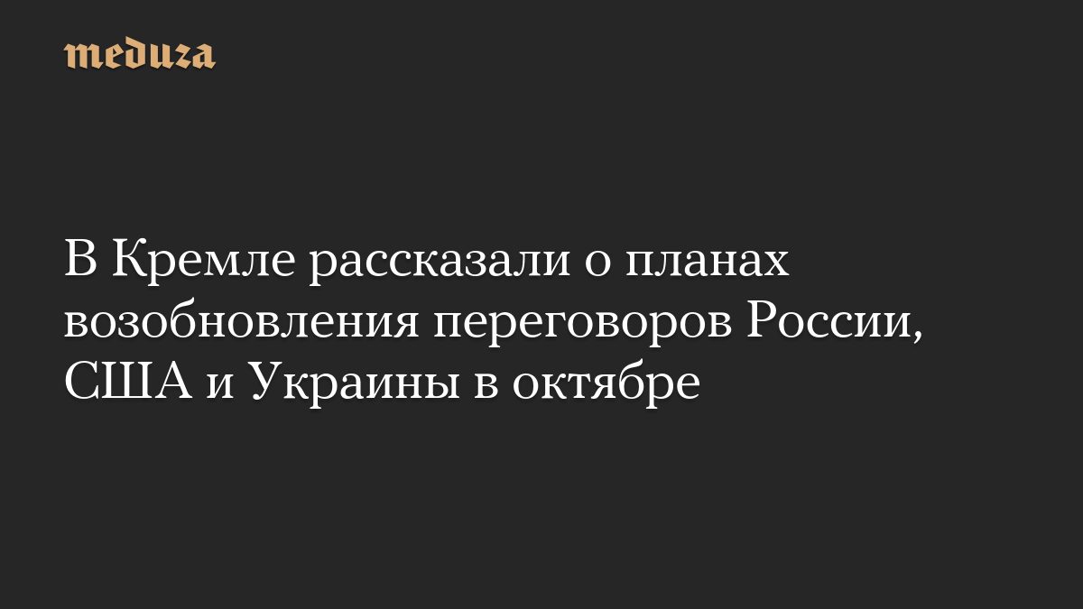 В Кремле рассказали о планах возобновления переговоров России, США и Украины в октябре