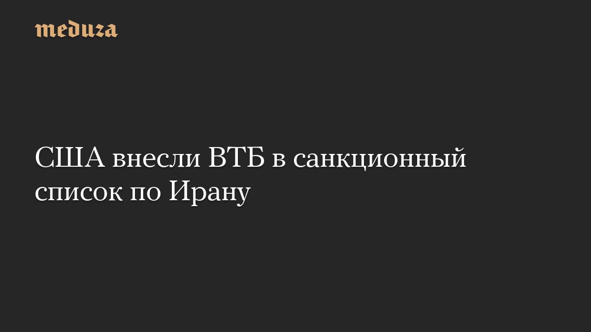 США внесли ВТБ в санкционный список по Ирану