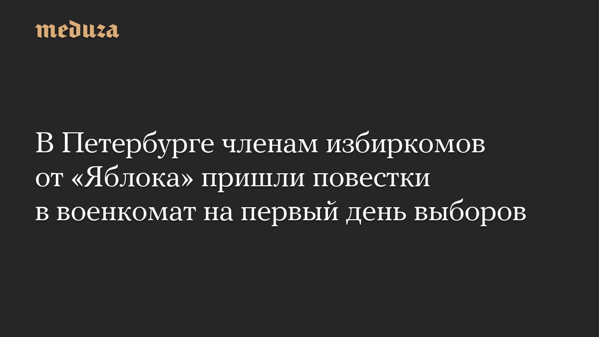 В Петербурге членам избиркомов от «Яблока» пришли повестки в военкомат на первый день выборов